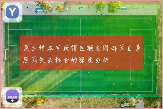 莫兰特本可获得巨额合同却因自身原因失去机会的深度分析