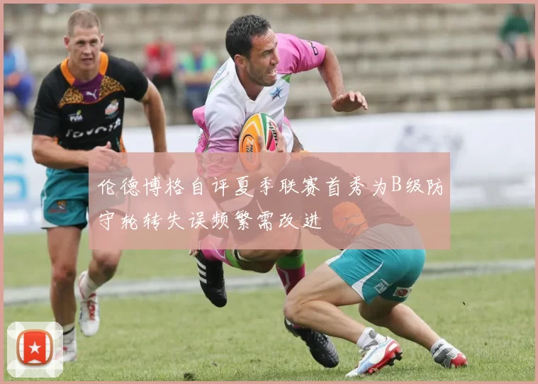 伦德博格自评夏季联赛首秀为B级防守轮转失误频繁需改进
