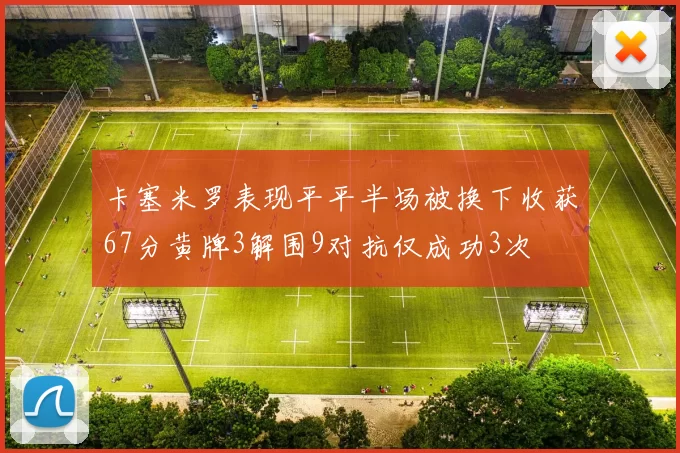 卡塞米罗表现平平半场被换下收获67分黄牌3解围9对抗仅成功3次