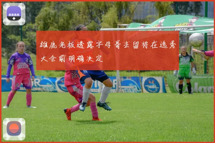 雄鹿老板透露字母哥去留将在选秀大会前明确决定