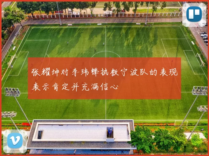 张耀坤对李玮锋执教宁波队的表现表示肯定并充满信心