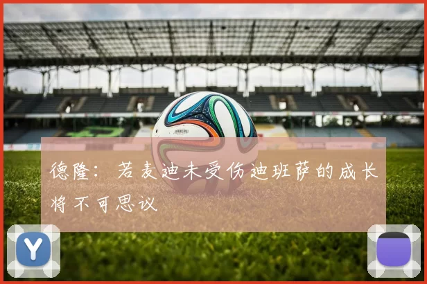 德隆：若麦迪未受伤迪班萨的成长将不可思议
