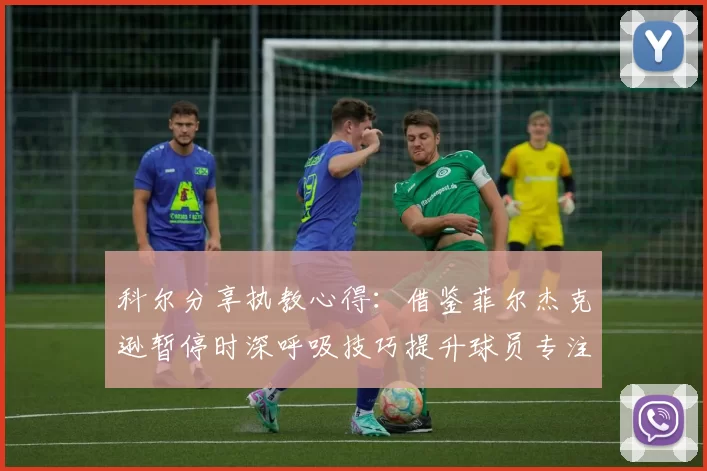 科尔分享执教心得:借鉴菲尔杰克逊暂停时深呼吸技巧提升球员专注力