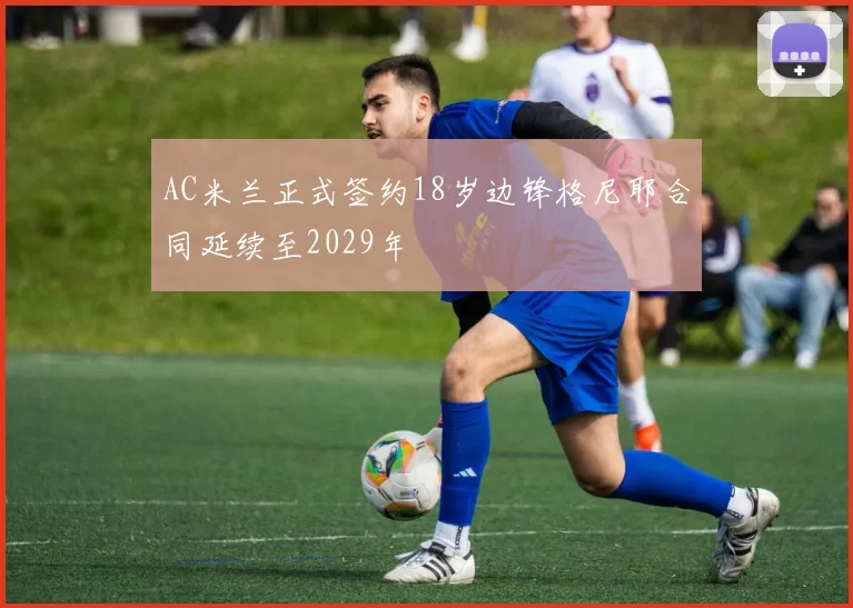 AC米兰正式签约18岁边锋格尼耶合同延续至2029年