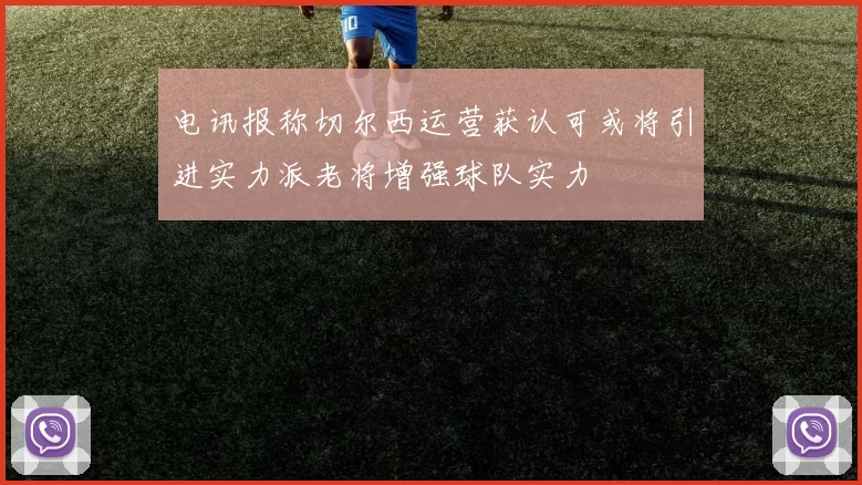电讯报称切尔西运营获认可或将引进实力派老将增强球队实力